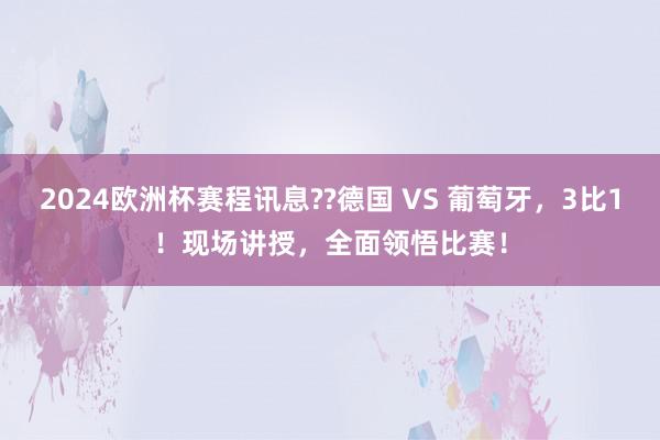 2024欧洲杯赛程讯息??德国 VS 葡萄牙，3比1！现场讲授，全面领悟比赛！