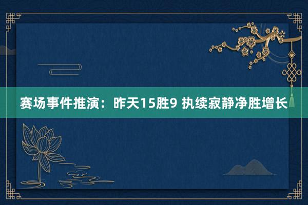 赛场事件推演：昨天15胜9 执续寂静净胜增长