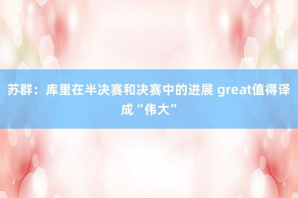 苏群：库里在半决赛和决赛中的进展 great值得译成“伟大”