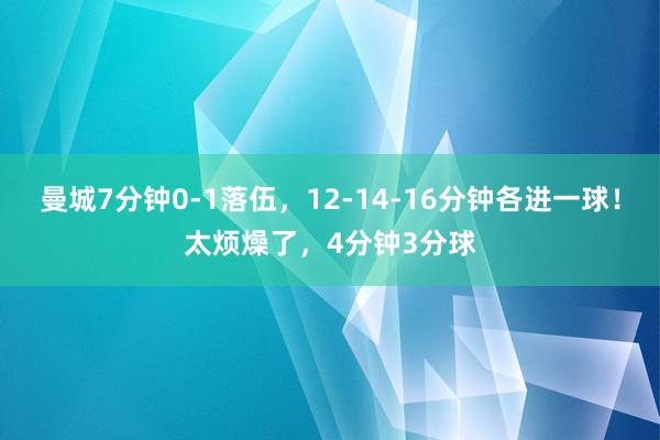 曼城7分钟0-1落伍，12-14-16分钟各进一球！太烦燥了，4分钟3分球