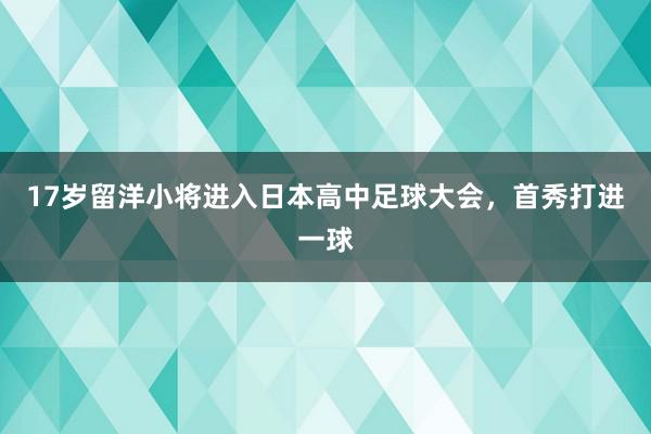 17岁留洋小将进入日本高中足球大会，首秀打进一球