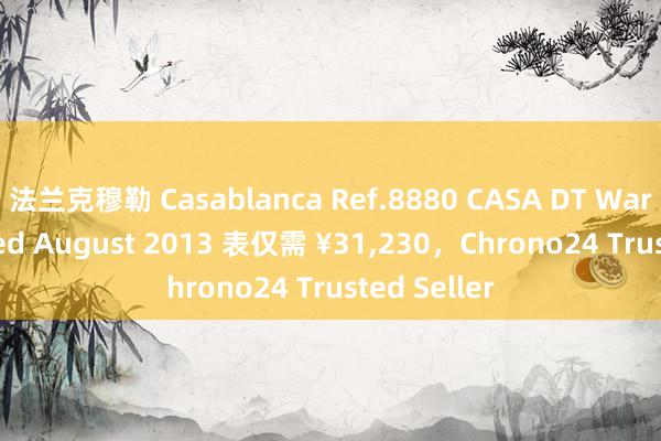 法兰克穆勒 Casablanca Ref.8880 CASA DT Warranty Dated August 2013 表仅需 ¥31,230，Chrono24 Trusted Seller